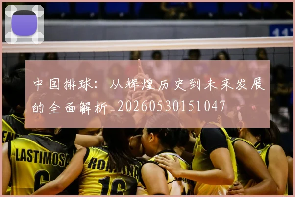 中国排球:从辉煌历史到未来发展的全面解析_20260530151047