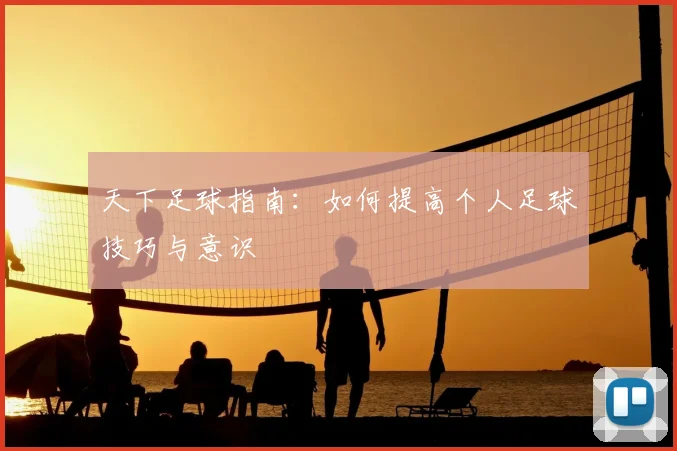 天下足球指南:如何提高个人足球技巧与意识