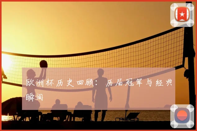 欧洲杯历史回顾:历届冠军与经典瞬间