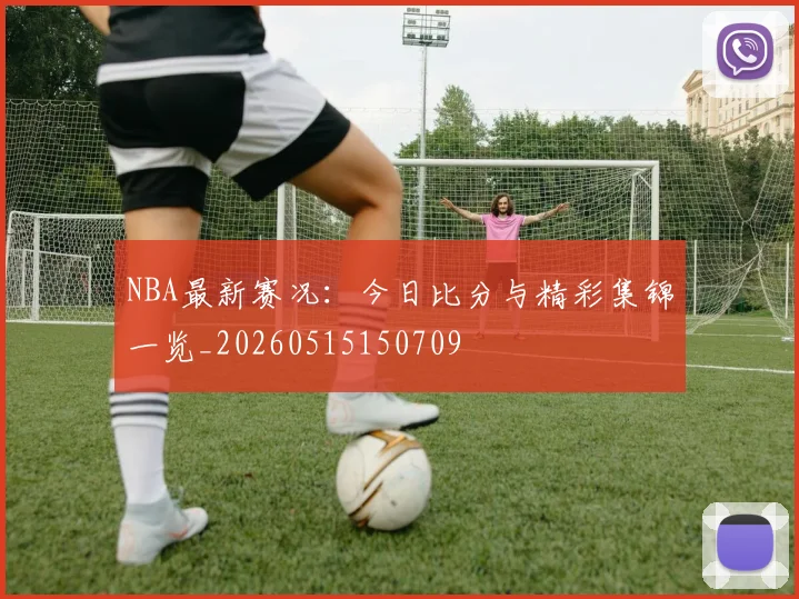 NBA最新赛况:今日比分与精彩集锦一览_20260515150709