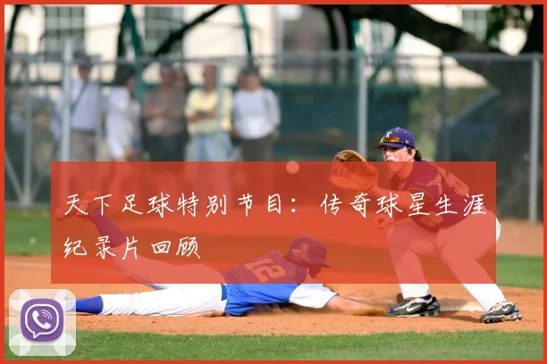 天下足球特别节目:传奇球星生涯纪录片回顾