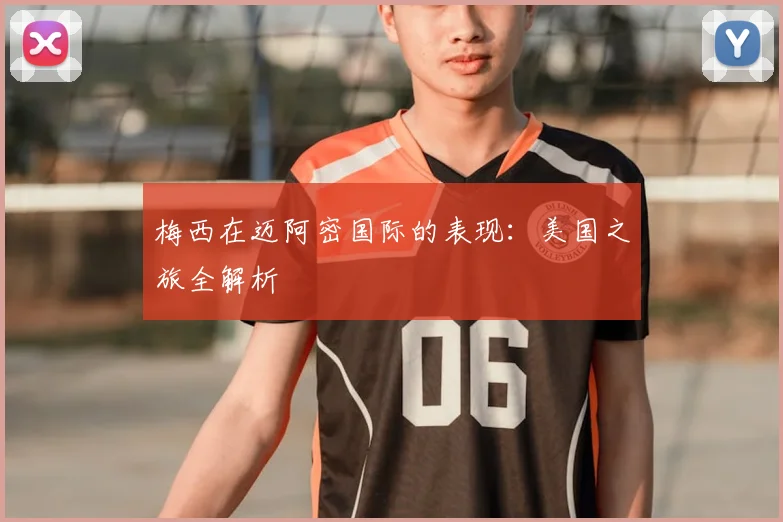 梅西在迈阿密国际的表现：美国之旅全解析