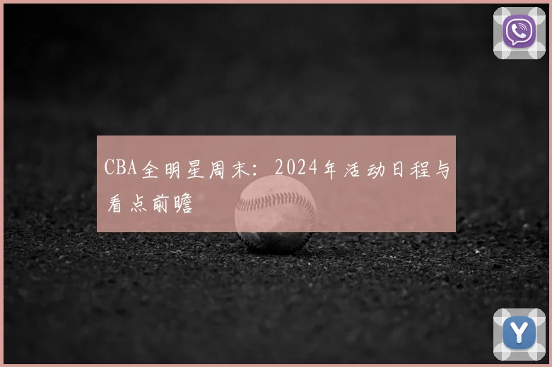 CBA全明星周末:2024年活动日程与看点前瞻