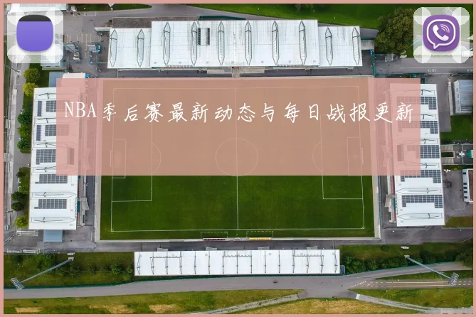 NBA季后赛最新动态与每日战报更新