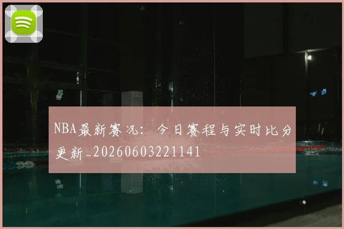 NBA最新赛况:今日赛程与实时比分更新_20260603221141