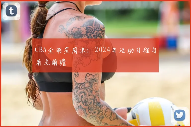 CBA全明星周末:2024年活动日程与看点前瞻