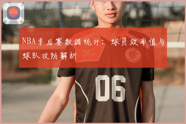 NBA季后赛数据统计：球员效率值与球队攻防解析