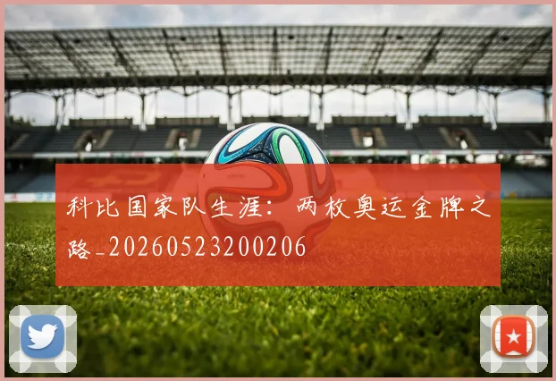 科比国家队生涯:两枚奥运金牌之路_20260523200206
