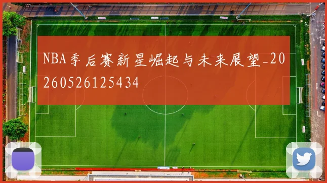 NBA季后赛新星崛起与未来展望_20260526125434
