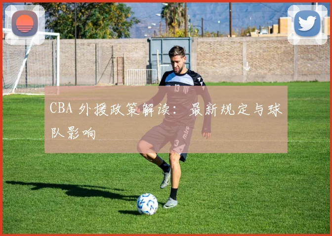CBA 外援政策解读:最新规定与球队影响