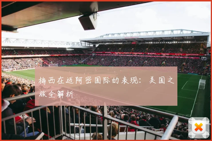 梅西在迈阿密国际的表现：美国之旅全解析