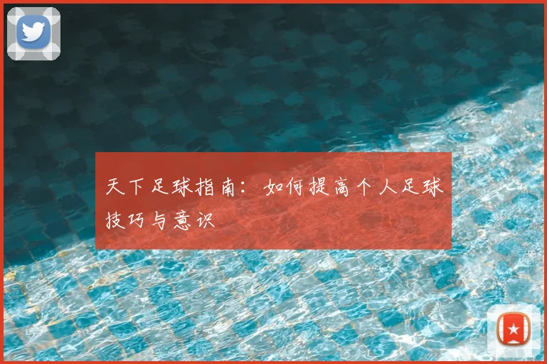 天下足球指南：如何提高个人足球技巧与意识