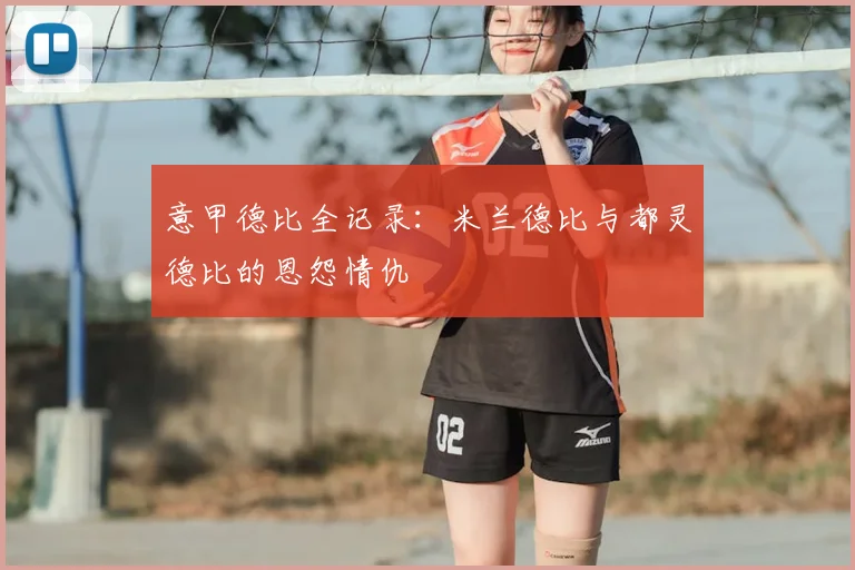 意甲德比全记录：米兰德比与都灵德比的恩怨情仇