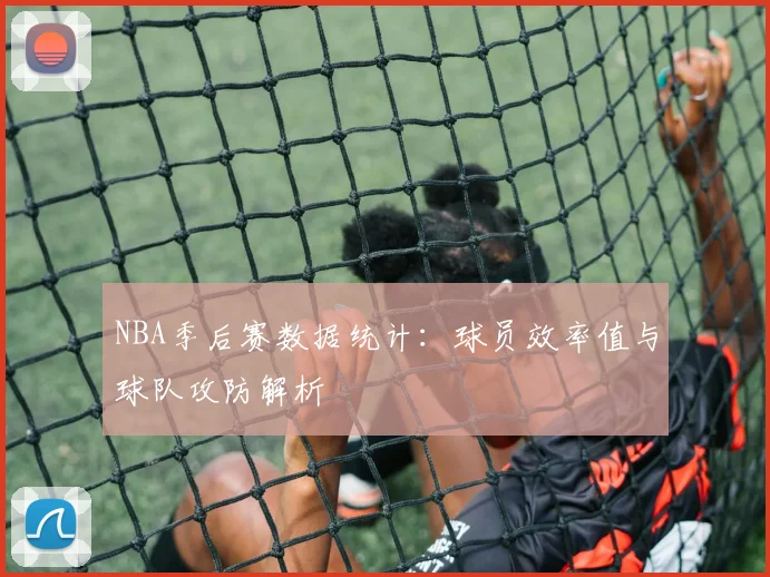 NBA季后赛数据统计：球员效率值与球队攻防解析