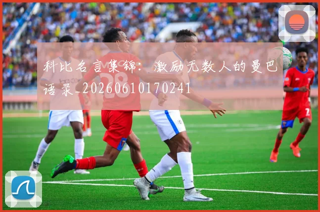 科比名言集锦：激励无数人的曼巴语录_20260610170241