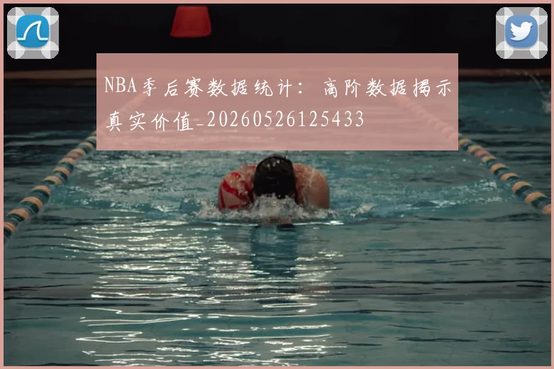 NBA季后赛数据统计：高阶数据揭示真实价值_20260526125433