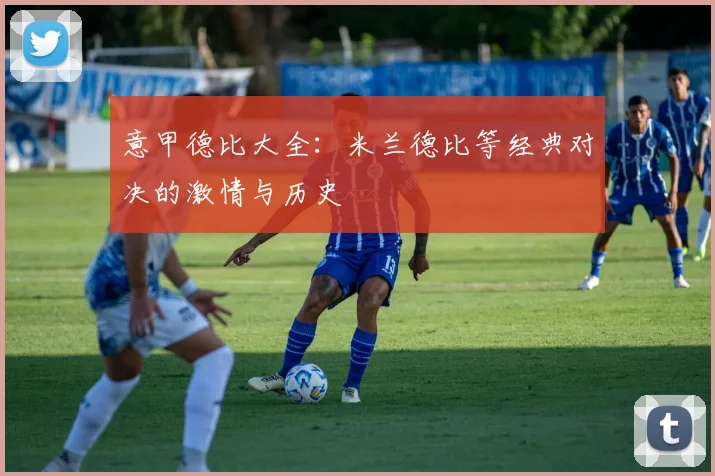 意甲德比大全：米兰德比等经典对决的激情与历史