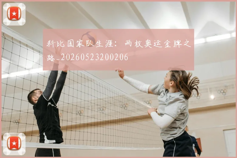 科比国家队生涯:两枚奥运金牌之路_20260523200206