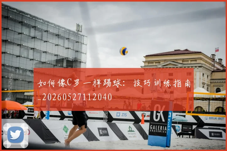 如何像C罗一样踢球：技巧训练指南_20260527112040